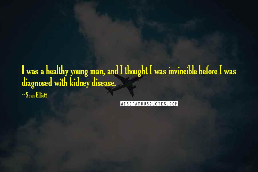 Sean Elliott Quotes: I was a healthy young man, and I thought I was invincible before I was diagnosed with kidney disease.
