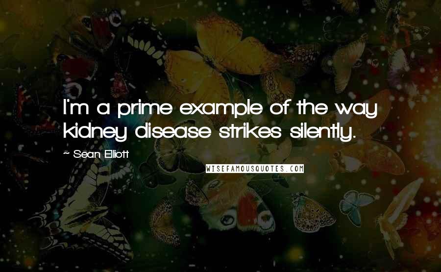 Sean Elliott Quotes: I'm a prime example of the way kidney disease strikes silently.