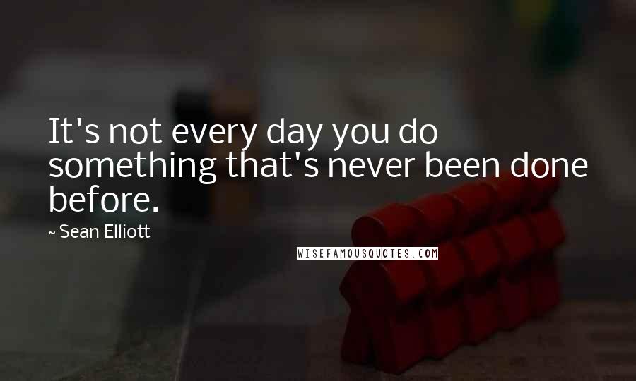 Sean Elliott Quotes: It's not every day you do something that's never been done before.