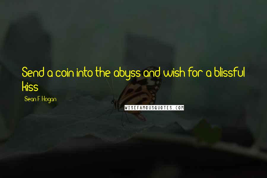Sean F. Hogan Quotes: Send a coin into the abyss and wish for a blissful kiss