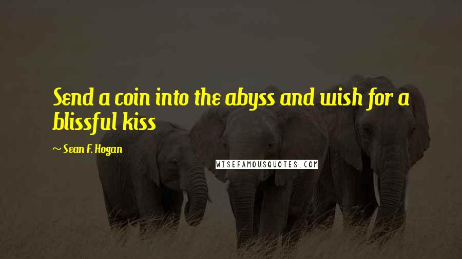 Sean F. Hogan Quotes: Send a coin into the abyss and wish for a blissful kiss