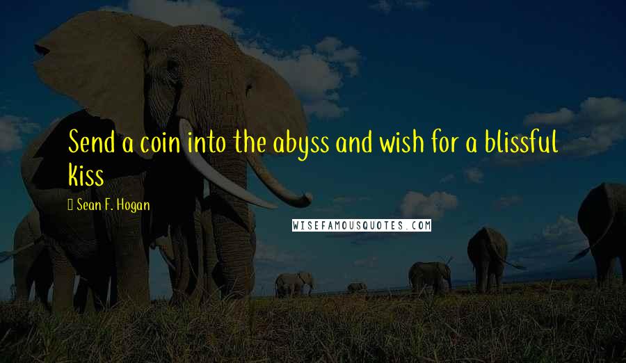 Sean F. Hogan Quotes: Send a coin into the abyss and wish for a blissful kiss