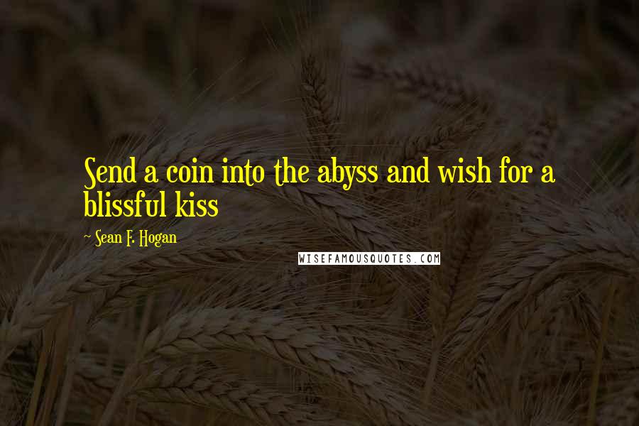 Sean F. Hogan Quotes: Send a coin into the abyss and wish for a blissful kiss