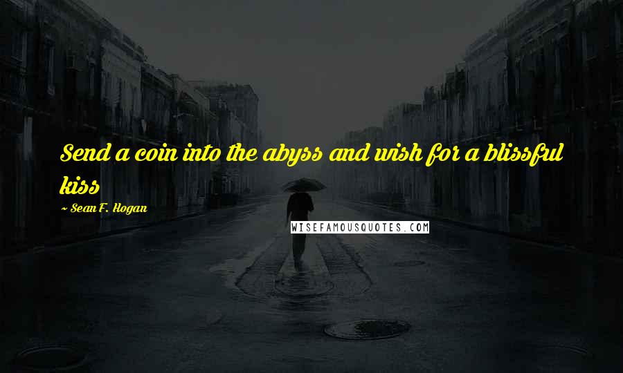 Sean F. Hogan Quotes: Send a coin into the abyss and wish for a blissful kiss