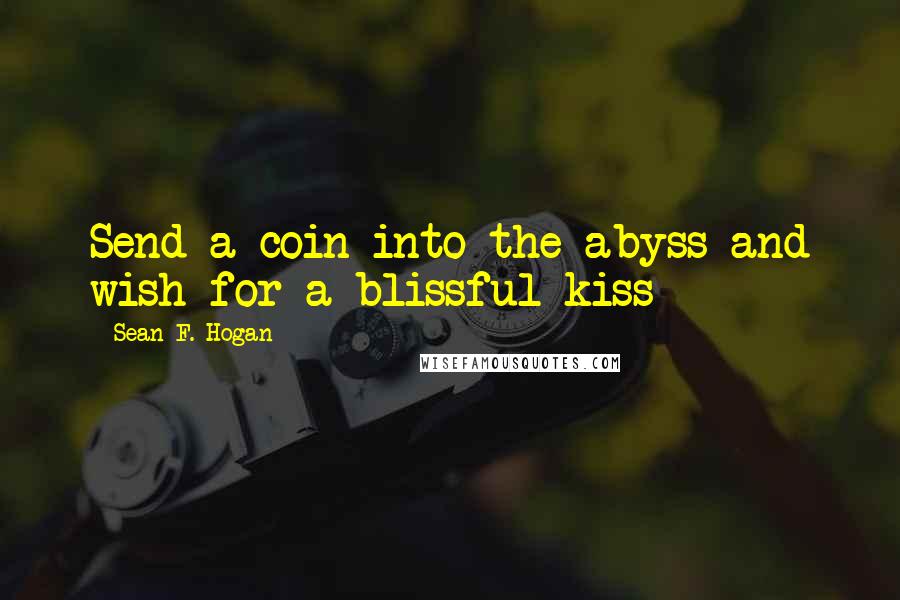 Sean F. Hogan Quotes: Send a coin into the abyss and wish for a blissful kiss