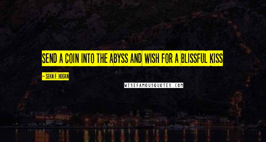 Sean F. Hogan Quotes: Send a coin into the abyss and wish for a blissful kiss