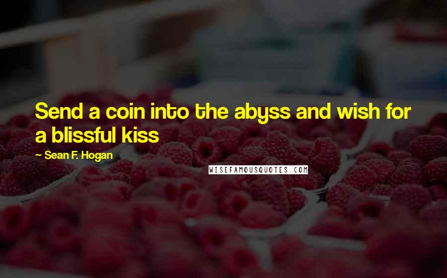 Sean F. Hogan Quotes: Send a coin into the abyss and wish for a blissful kiss