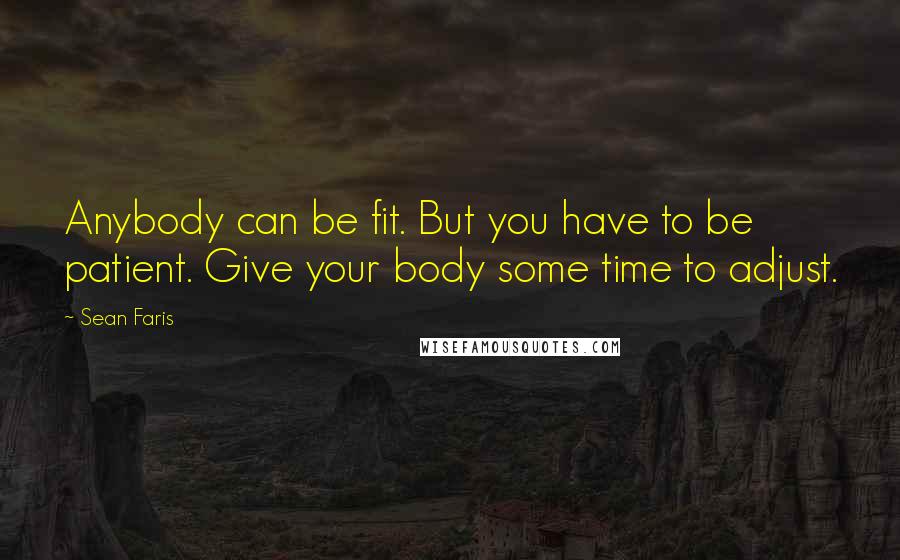 Sean Faris Quotes: Anybody can be fit. But you have to be patient. Give your body some time to adjust.