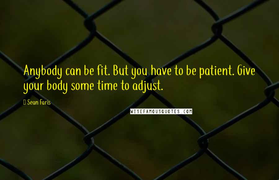 Sean Faris Quotes: Anybody can be fit. But you have to be patient. Give your body some time to adjust.
