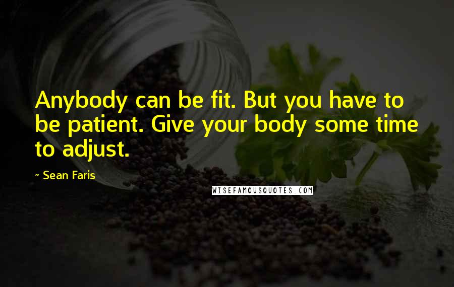 Sean Faris Quotes: Anybody can be fit. But you have to be patient. Give your body some time to adjust.