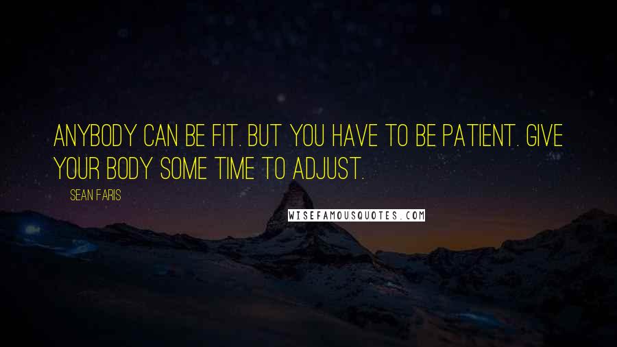 Sean Faris Quotes: Anybody can be fit. But you have to be patient. Give your body some time to adjust.