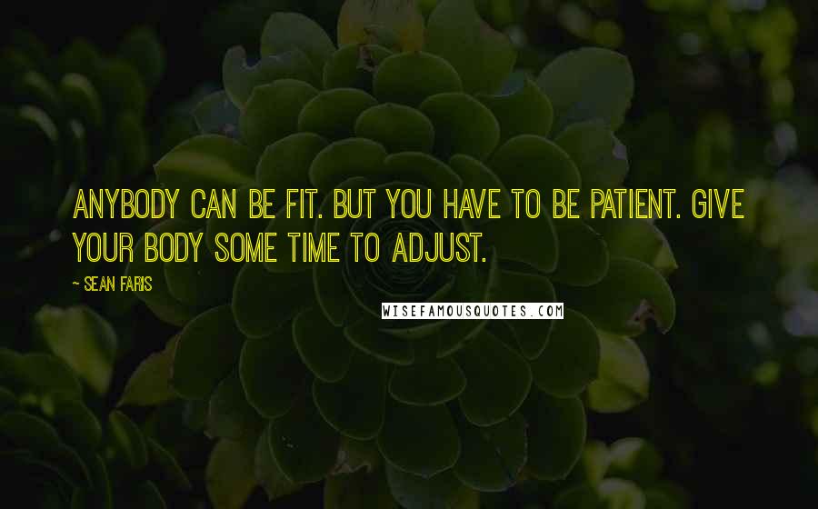 Sean Faris Quotes: Anybody can be fit. But you have to be patient. Give your body some time to adjust.