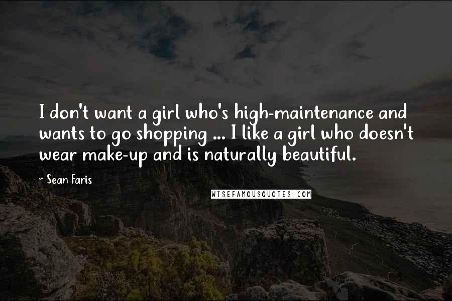 Sean Faris Quotes: I don't want a girl who's high-maintenance and wants to go shopping ... I like a girl who doesn't wear make-up and is naturally beautiful.