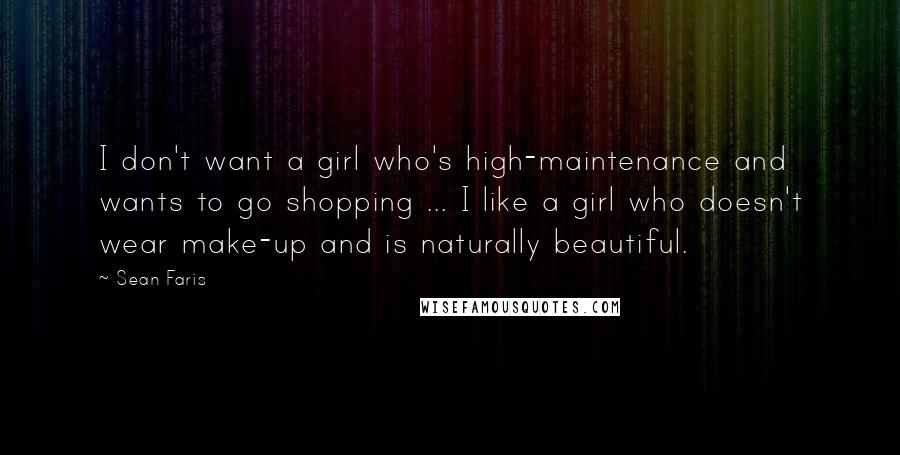 Sean Faris Quotes: I don't want a girl who's high-maintenance and wants to go shopping ... I like a girl who doesn't wear make-up and is naturally beautiful.