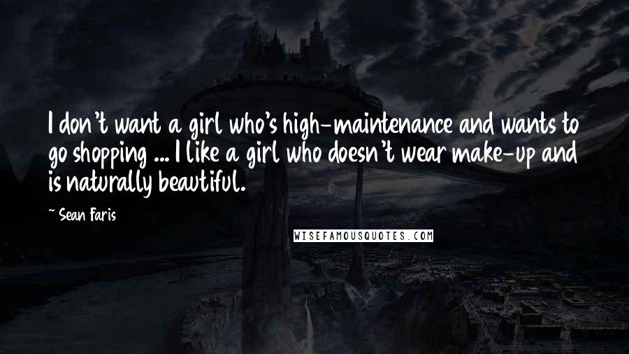 Sean Faris Quotes: I don't want a girl who's high-maintenance and wants to go shopping ... I like a girl who doesn't wear make-up and is naturally beautiful.