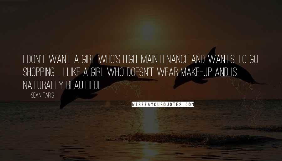 Sean Faris Quotes: I don't want a girl who's high-maintenance and wants to go shopping ... I like a girl who doesn't wear make-up and is naturally beautiful.
