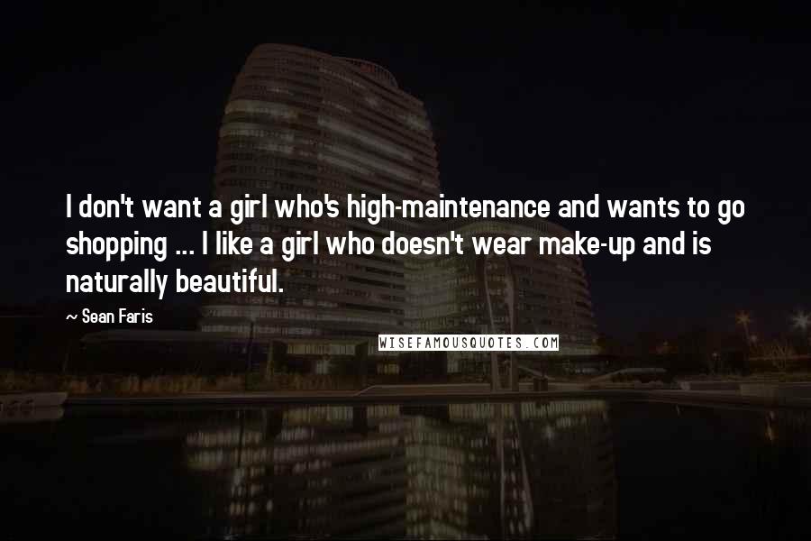 Sean Faris Quotes: I don't want a girl who's high-maintenance and wants to go shopping ... I like a girl who doesn't wear make-up and is naturally beautiful.