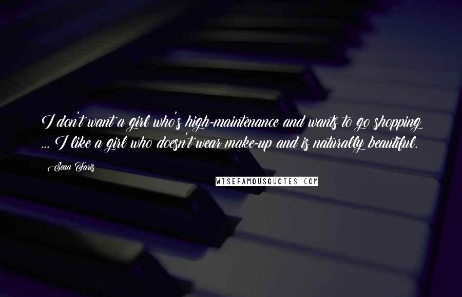 Sean Faris Quotes: I don't want a girl who's high-maintenance and wants to go shopping ... I like a girl who doesn't wear make-up and is naturally beautiful.