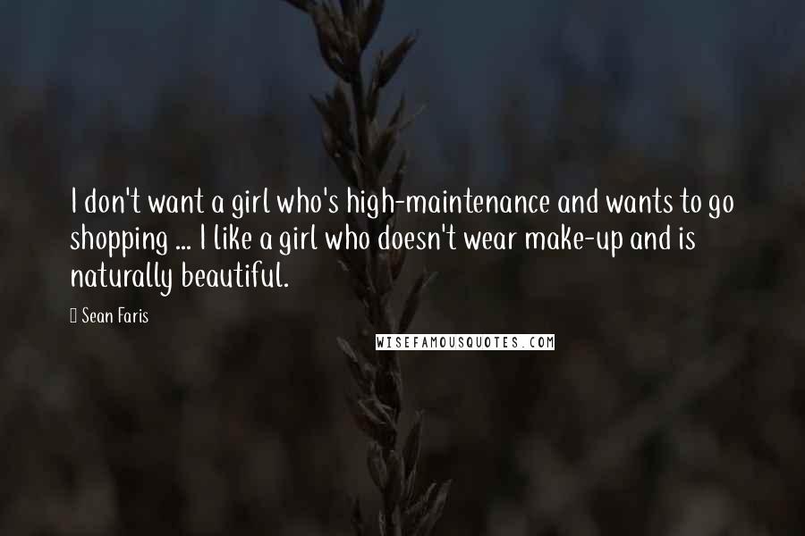 Sean Faris Quotes: I don't want a girl who's high-maintenance and wants to go shopping ... I like a girl who doesn't wear make-up and is naturally beautiful.