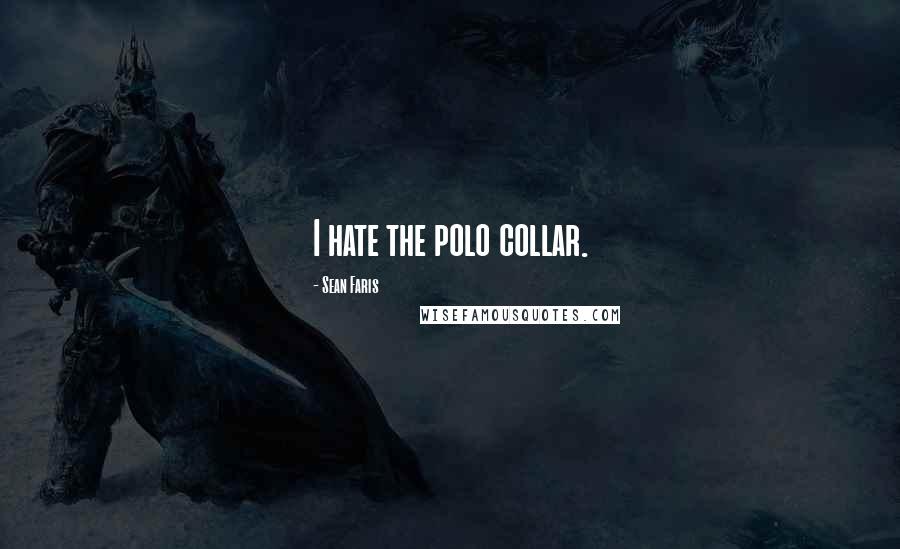 Sean Faris Quotes: I hate the polo collar.