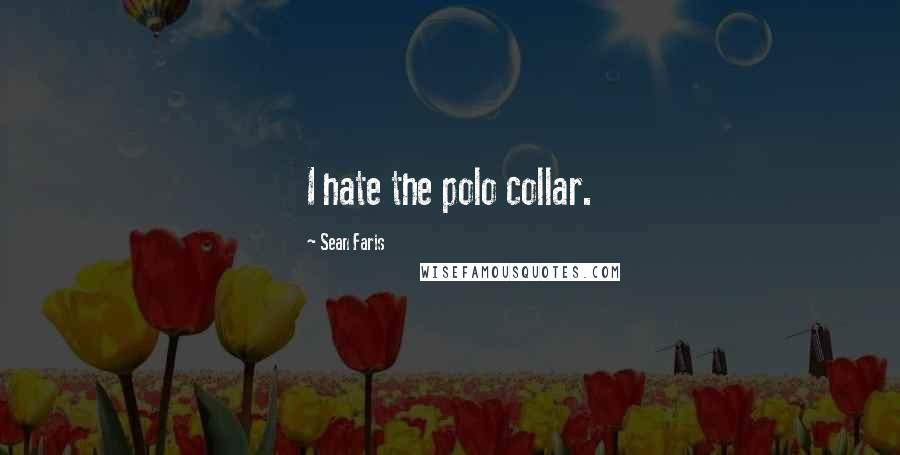 Sean Faris Quotes: I hate the polo collar.