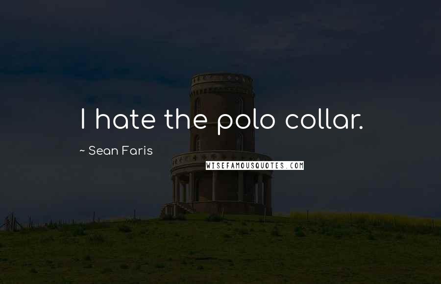 Sean Faris Quotes: I hate the polo collar.