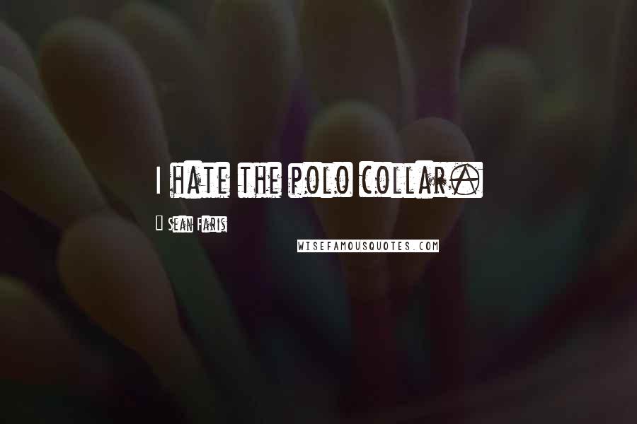 Sean Faris Quotes: I hate the polo collar.