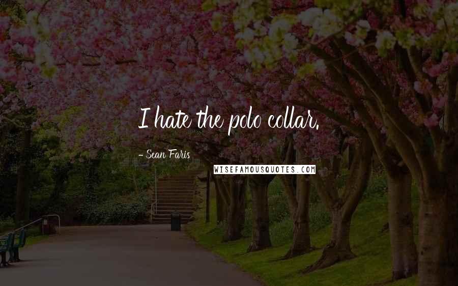 Sean Faris Quotes: I hate the polo collar.