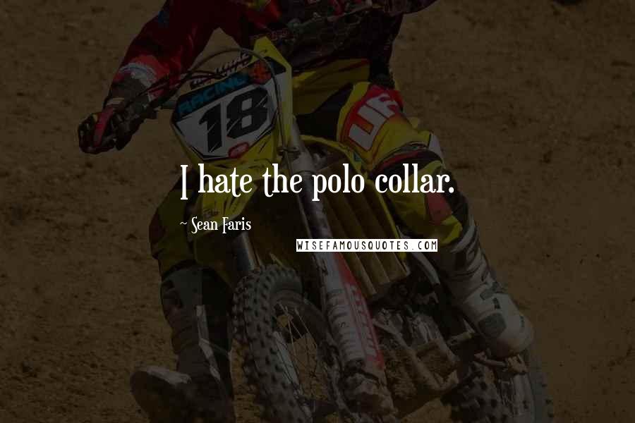 Sean Faris Quotes: I hate the polo collar.