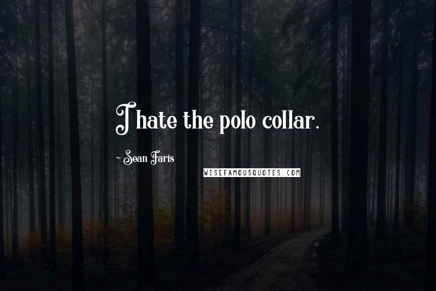 Sean Faris Quotes: I hate the polo collar.