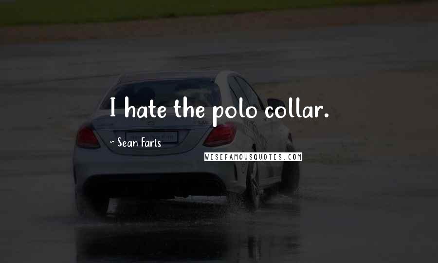 Sean Faris Quotes: I hate the polo collar.