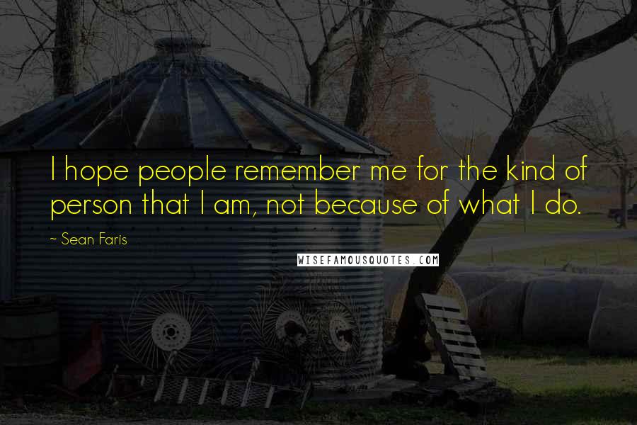 Sean Faris Quotes: I hope people remember me for the kind of person that I am, not because of what I do.