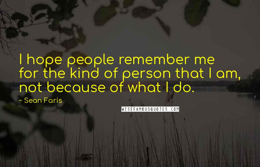 Sean Faris Quotes: I hope people remember me for the kind of person that I am, not because of what I do.