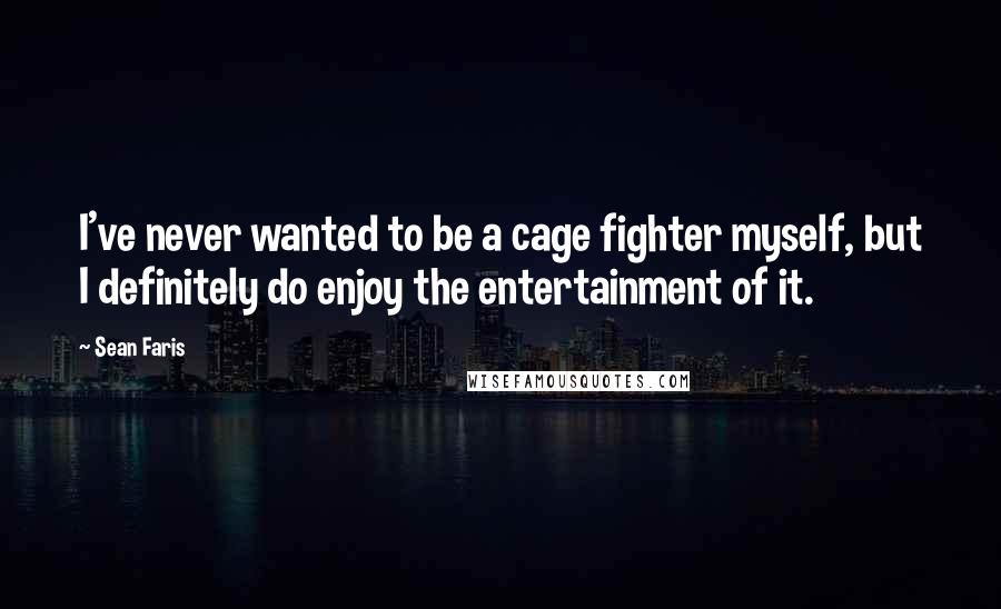 Sean Faris Quotes: I've never wanted to be a cage fighter myself, but I definitely do enjoy the entertainment of it.