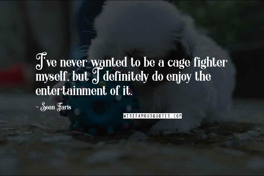 Sean Faris Quotes: I've never wanted to be a cage fighter myself, but I definitely do enjoy the entertainment of it.