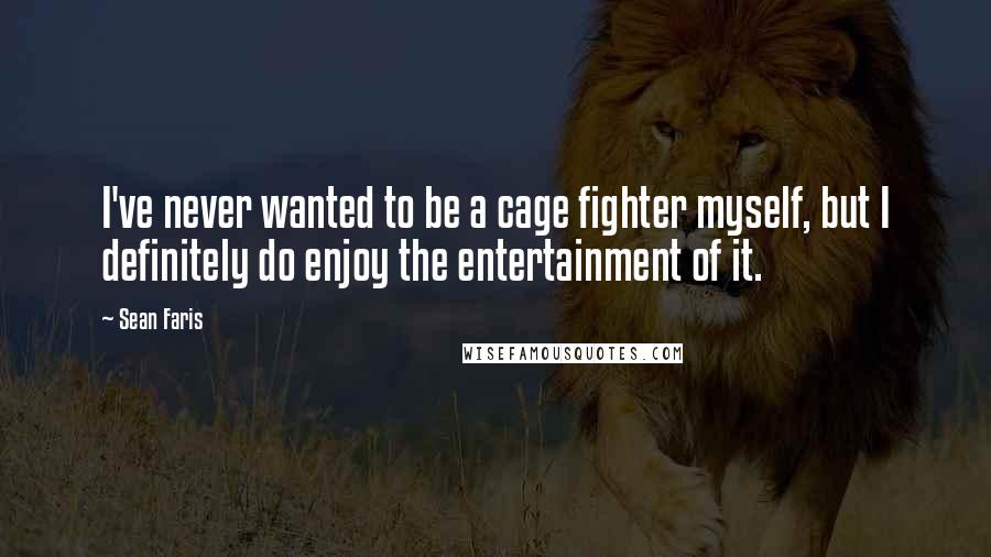 Sean Faris Quotes: I've never wanted to be a cage fighter myself, but I definitely do enjoy the entertainment of it.