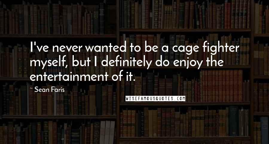 Sean Faris Quotes: I've never wanted to be a cage fighter myself, but I definitely do enjoy the entertainment of it.