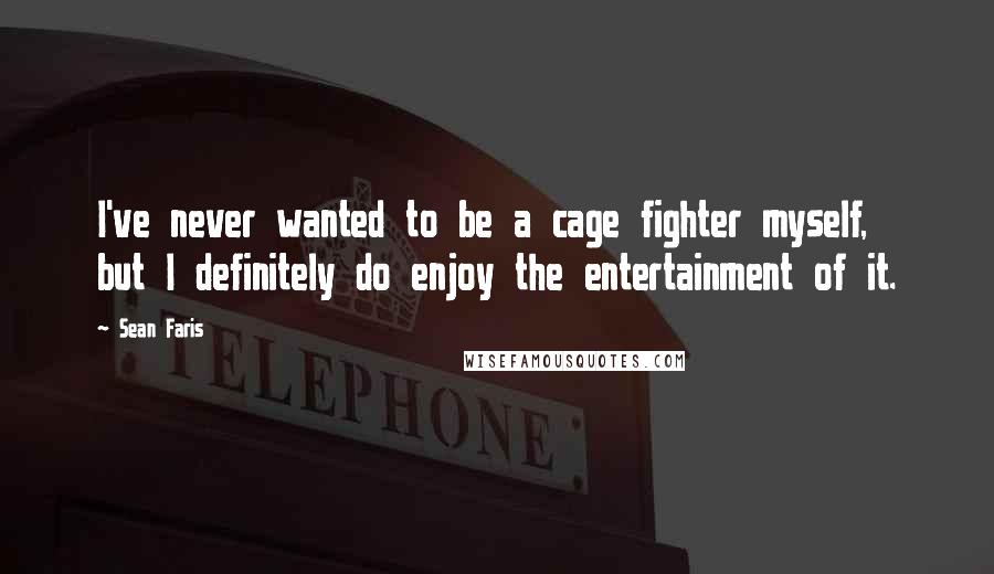 Sean Faris Quotes: I've never wanted to be a cage fighter myself, but I definitely do enjoy the entertainment of it.