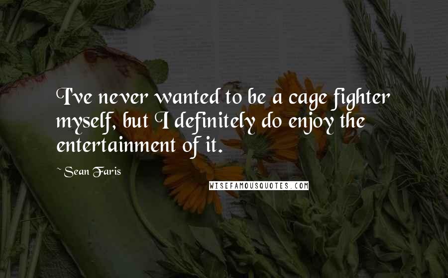 Sean Faris Quotes: I've never wanted to be a cage fighter myself, but I definitely do enjoy the entertainment of it.
