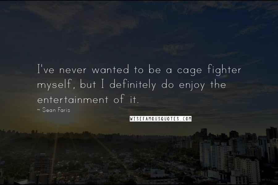 Sean Faris Quotes: I've never wanted to be a cage fighter myself, but I definitely do enjoy the entertainment of it.