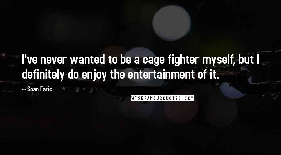 Sean Faris Quotes: I've never wanted to be a cage fighter myself, but I definitely do enjoy the entertainment of it.