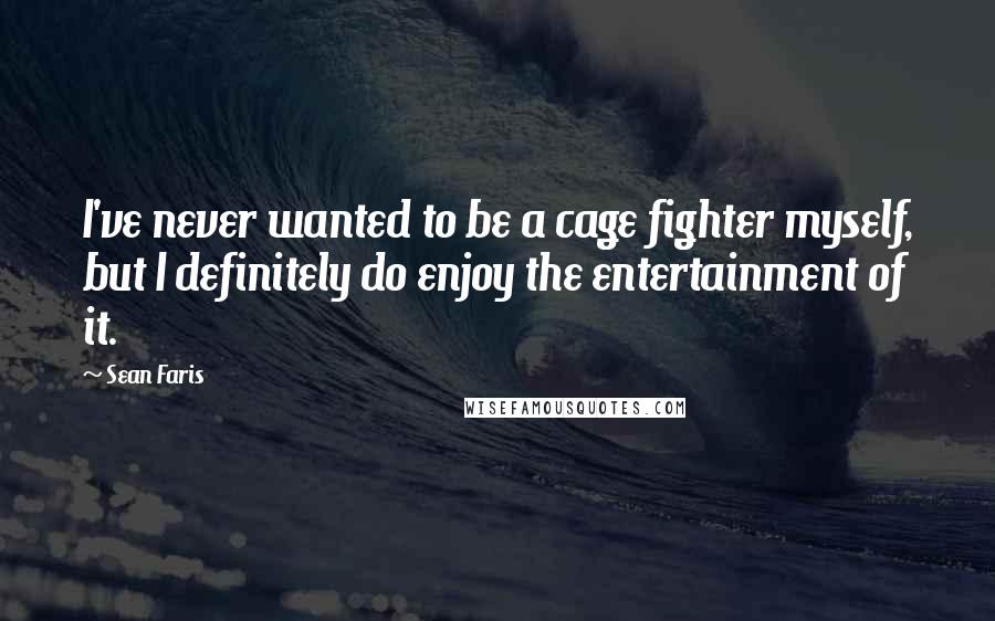 Sean Faris Quotes: I've never wanted to be a cage fighter myself, but I definitely do enjoy the entertainment of it.