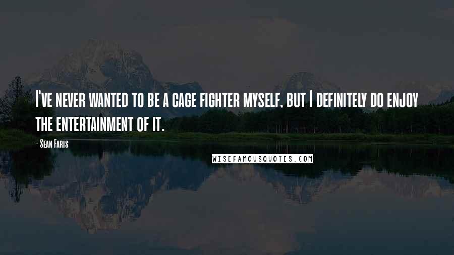 Sean Faris Quotes: I've never wanted to be a cage fighter myself, but I definitely do enjoy the entertainment of it.