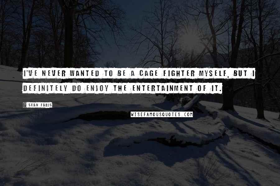 Sean Faris Quotes: I've never wanted to be a cage fighter myself, but I definitely do enjoy the entertainment of it.