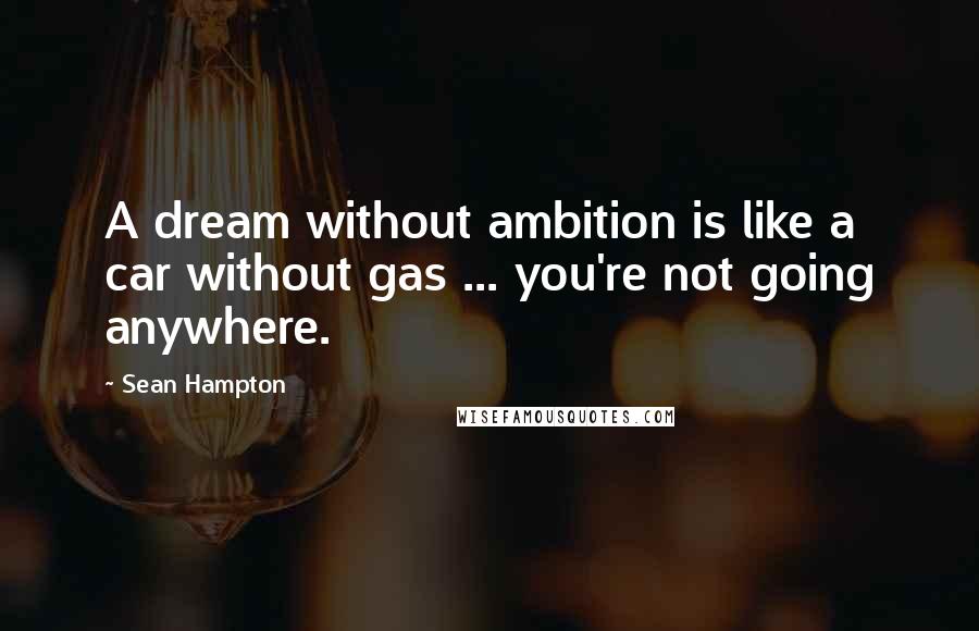 Sean Hampton Quotes: A dream without ambition is like a car without gas ... you're not going anywhere.