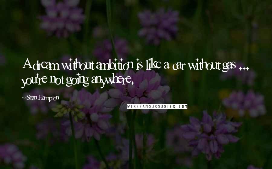 Sean Hampton Quotes: A dream without ambition is like a car without gas ... you're not going anywhere.