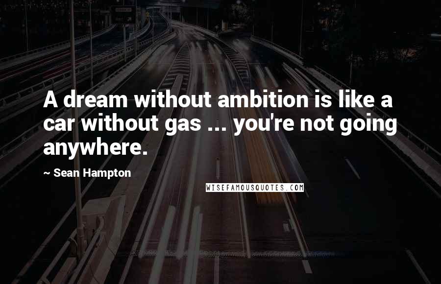 Sean Hampton Quotes: A dream without ambition is like a car without gas ... you're not going anywhere.