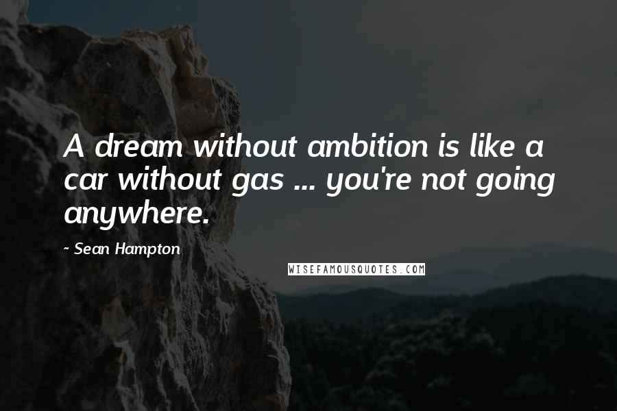 Sean Hampton Quotes: A dream without ambition is like a car without gas ... you're not going anywhere.