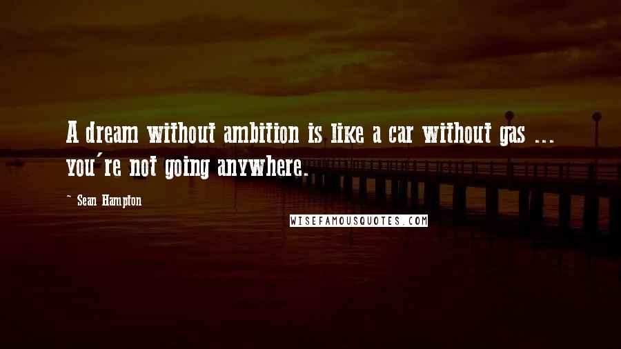 Sean Hampton Quotes: A dream without ambition is like a car without gas ... you're not going anywhere.