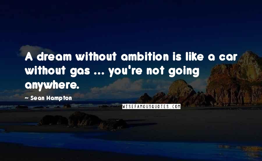 Sean Hampton Quotes: A dream without ambition is like a car without gas ... you're not going anywhere.